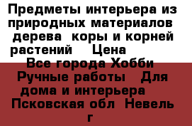 Предметы интерьера из природных материалов: дерева, коры и корней растений. › Цена ­ 1 000 - Все города Хобби. Ручные работы » Для дома и интерьера   . Псковская обл.,Невель г.